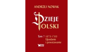 Andrzej Nowak, Dzieje Polski. Tom VII 1673–1763. Upadanie i powstawanie
